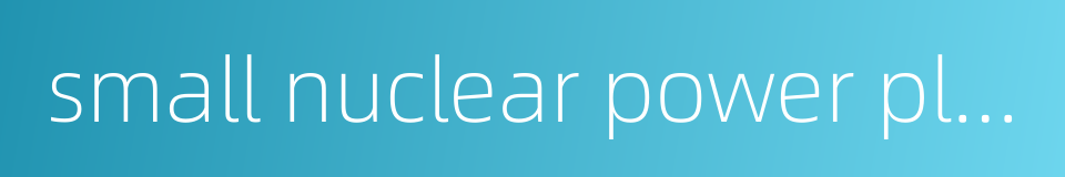 small nuclear power plant的同义词