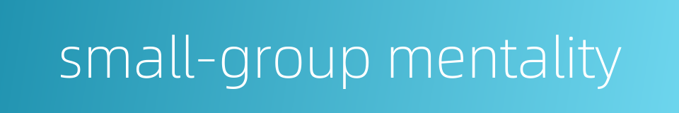 small-group mentality的同义词