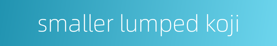 smaller lumped koji的同义词