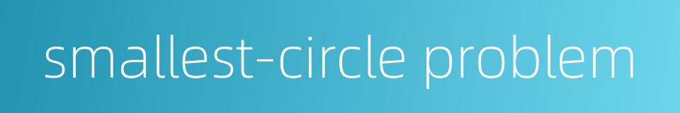 smallest-circle problem的同义词