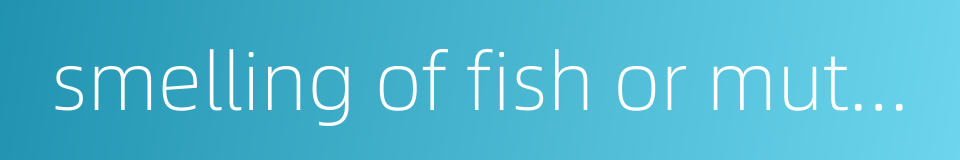 smelling of fish or mutton的同义词