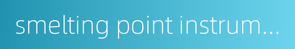 smelting point instrument的同义词