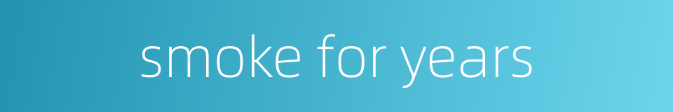 smoke for years的同义词