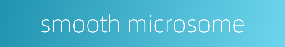 smooth microsome的同义词