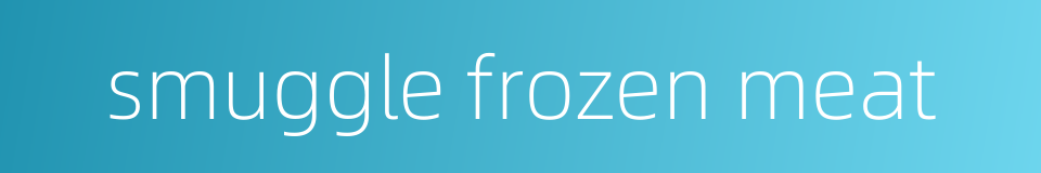 smuggle frozen meat的同义词