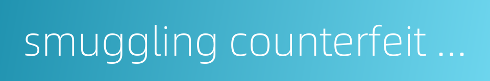 smuggling counterfeit currencies的同义词