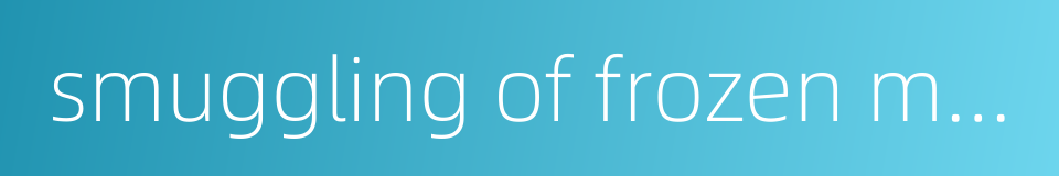 smuggling of frozen meat的同义词