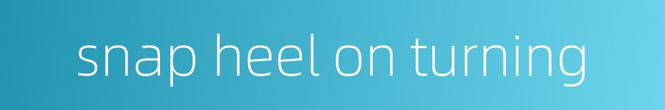 snap heel on turning的同义词