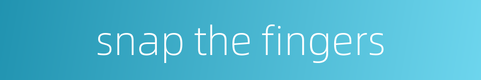 snap the fingers的同义词