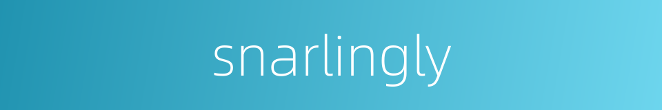 snarlingly的同义词