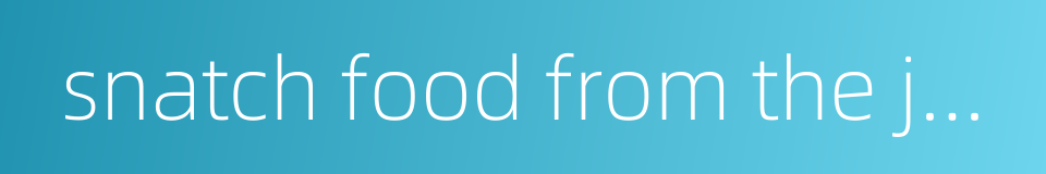 snatch food from the jaws of a tiger的同义词