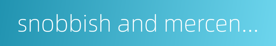 snobbish and mercenary的同义词