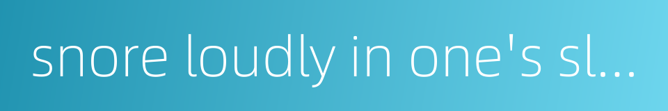 snore loudly in one's sleep的同义词