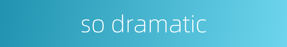 so dramatic的同义词