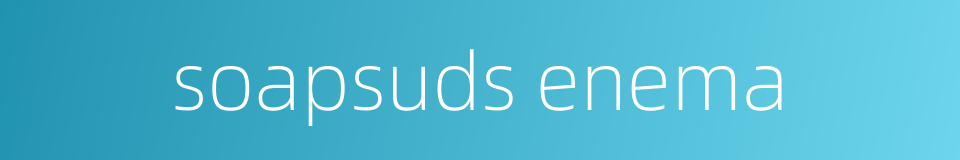 soapsuds enema的同义词