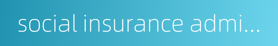 social insurance administrative services的同义词
