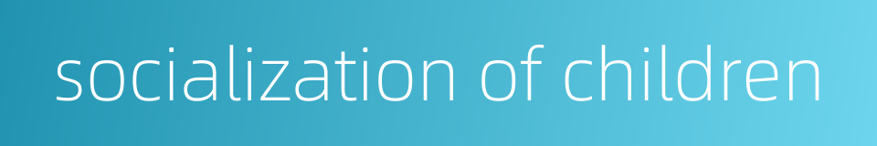 socialization of children的同义词