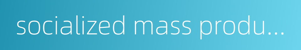 socialized mass production的同义词
