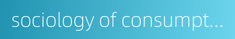sociology of consumption的同义词