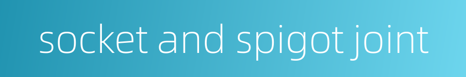 socket and spigot joint的同义词