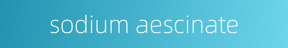 sodium aescinate的同义词