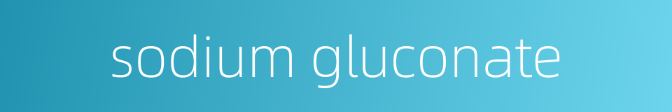 sodium gluconate的同义词