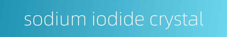 sodium iodide crystal的同义词