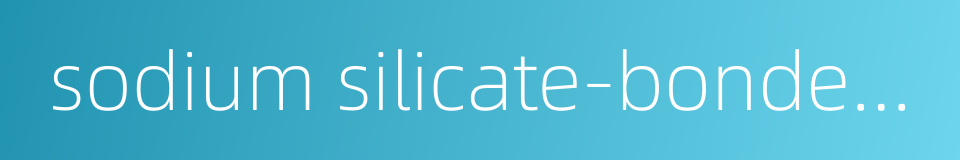 sodium silicate-bonded sand的同义词