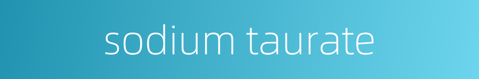 sodium taurate的同义词