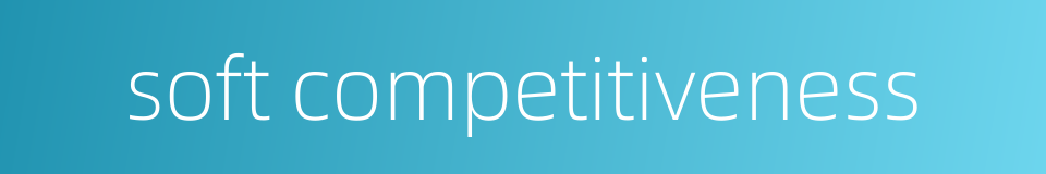 soft competitiveness的同义词