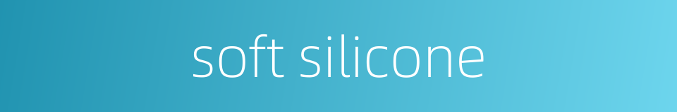 soft silicone的同义词