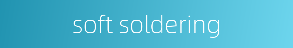 soft soldering的同义词