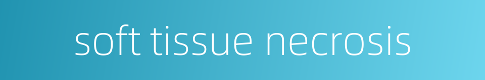 soft tissue necrosis的同义词