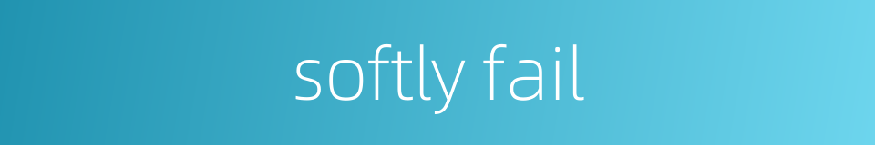 softly fail的同义词
