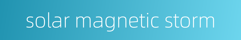 solar magnetic storm的同义词