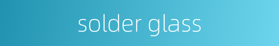 solder glass的同义词