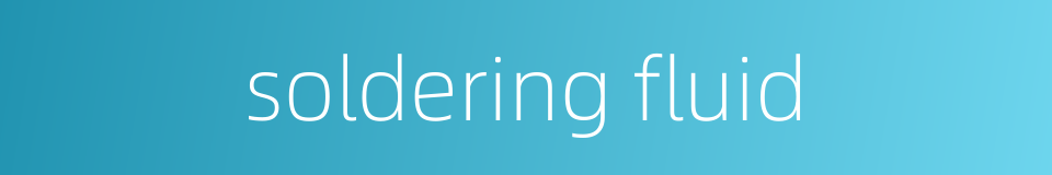soldering fluid的同义词