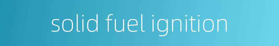 solid fuel ignition的同义词