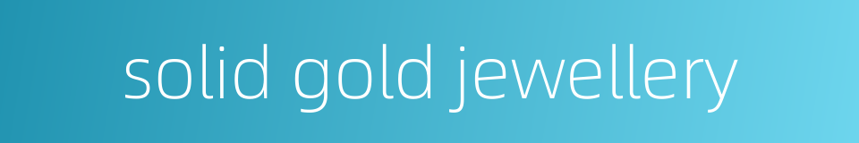 solid gold jewellery的同义词