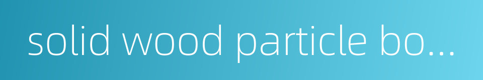 solid wood particle board的同义词