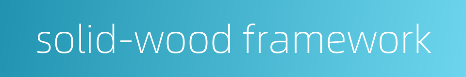 solid-wood framework的同义词