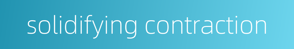 solidifying contraction的同义词