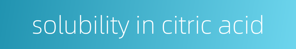 solubility in citric acid的同义词