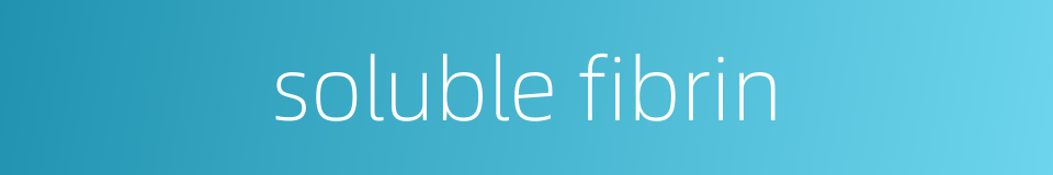 soluble fibrin的同义词