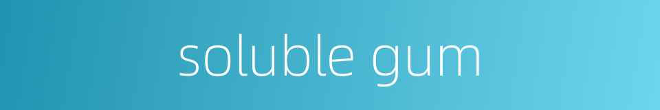 soluble gum的同义词