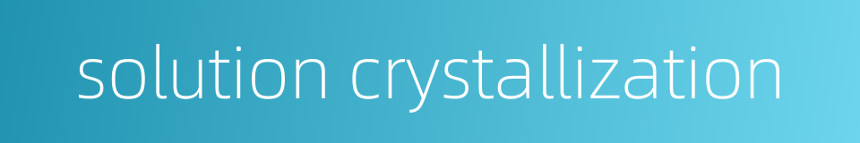 solution crystallization的同义词