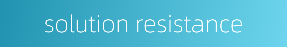 solution resistance的同义词
