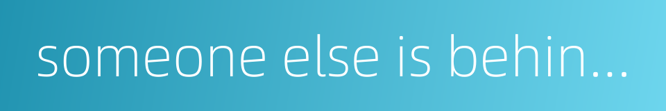 someone else is behind him的同义词