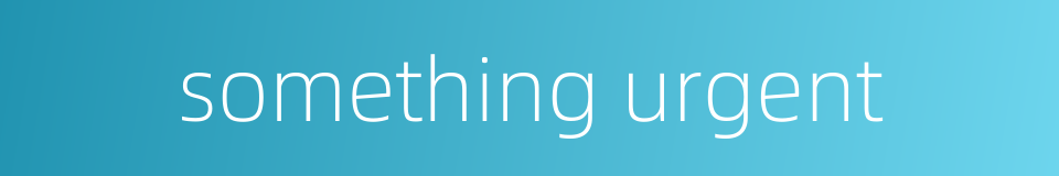 something urgent的同义词