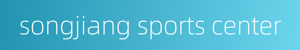 songjiang sports center的同义词
